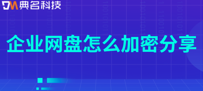 企业网盘文件共享链接设置密码:企业网盘怎么加密分享