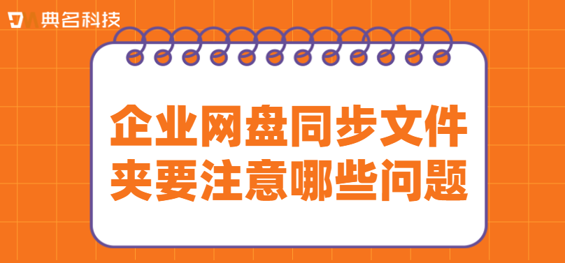 网盘同步文件注意事项:企业网盘同步文件夹要注意哪些问题