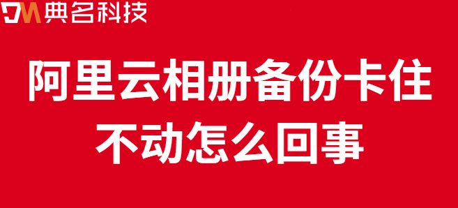 企业网盘数据备份监控报警：阿里云相册备份卡住不动怎么回事