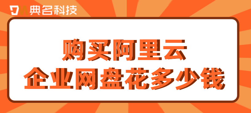 企业网盘收费标准:购买阿里云企业网盘花多少钱