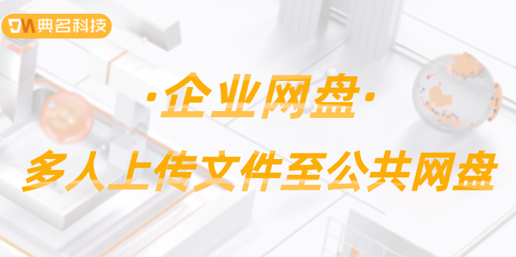 公共网盘：多人上传文件至公共网盘是什么