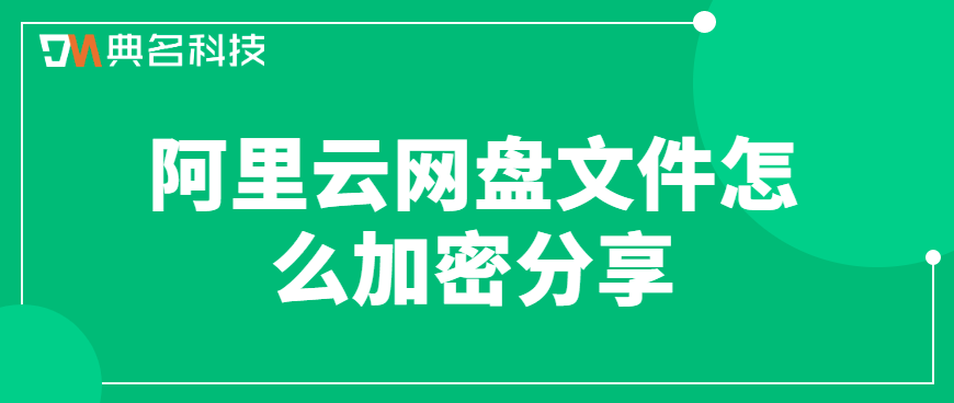 企业网盘文件加密分享：阿里云网盘文件怎么加密分享