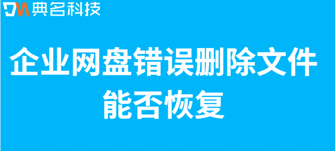 企业网盘数据备份恢复监控:企业网盘错误删除文件能否恢复