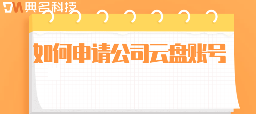 如何申请公司云盘账号:企业网盘账号注册流程