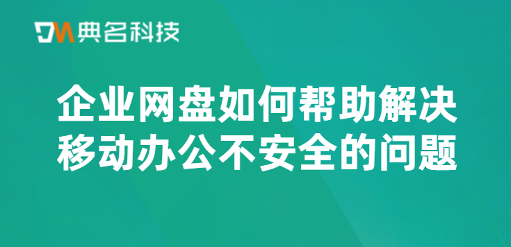 企业网盘如何帮助解决移动办公不安全的问题