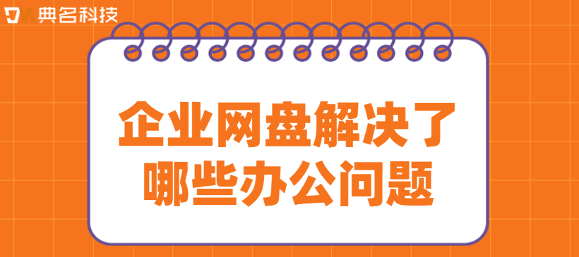 企业网盘解决了哪些办公问题