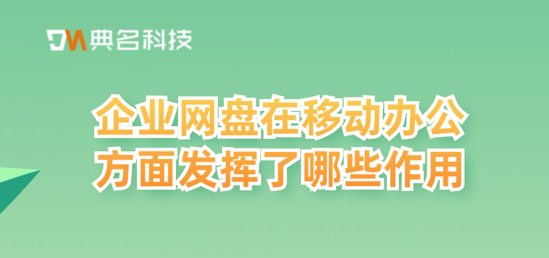 企业网盘在移动办公方面发挥了哪些作用