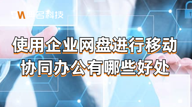 使用企业网盘进行移动协同办公有哪些好处