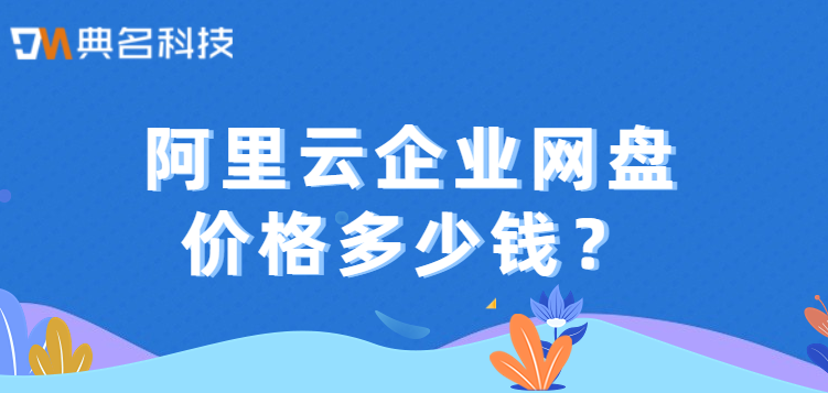 企业网盘收费标准:阿里云企业网盘价格多少钱