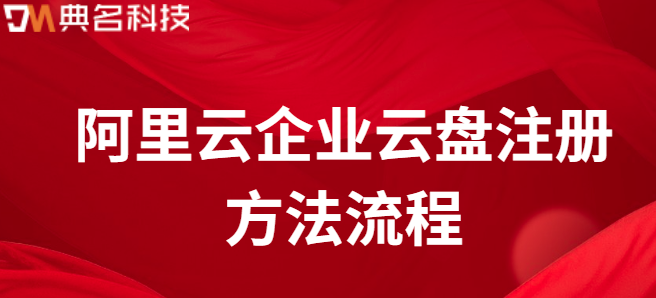 企业云盘该怎样注册:阿里云企业云盘注册方法流程