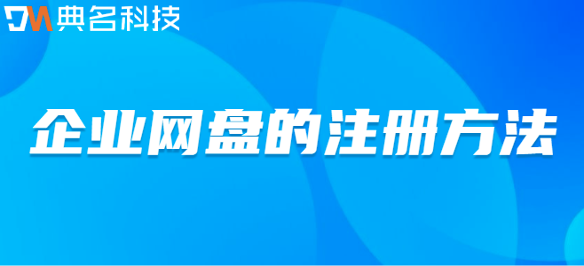 哪里可以注册企业云盘:企业网盘的注册方法