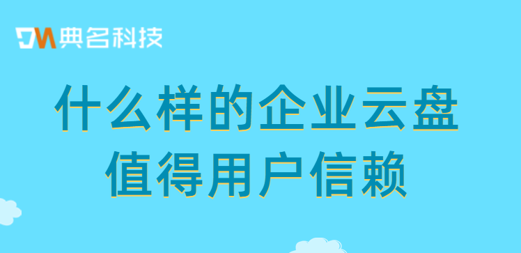 什么样的企业云盘值得用户信赖