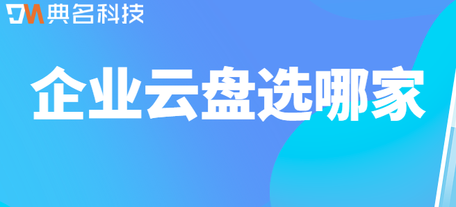 企业云盘对比:企业云盘选哪家