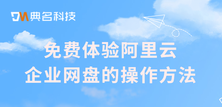 试用企业网盘：免费体验阿里云企业网盘的操作方法