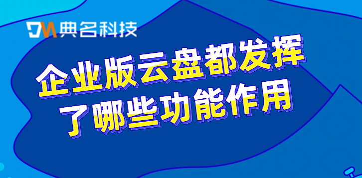 企业版云盘都发挥了哪些功能作用
