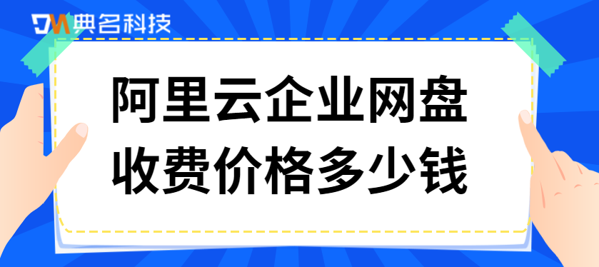 企业网盘费用:阿里云企业网盘收费价格多少钱