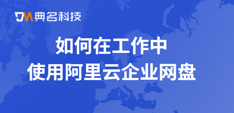 工作网盘：如何在工作中使用阿里云企业网盘