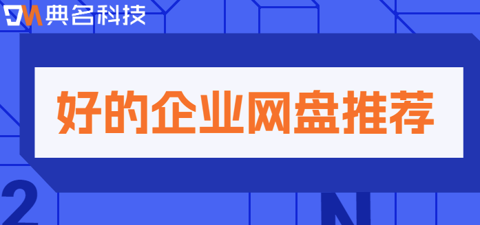 企业云盘好用吗:好的企业网盘推荐