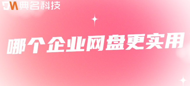 企业云盘的厂商:哪个企业网盘更实用