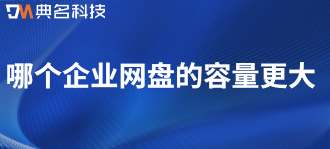 云盘企业空间：哪个企业网盘的容量更大