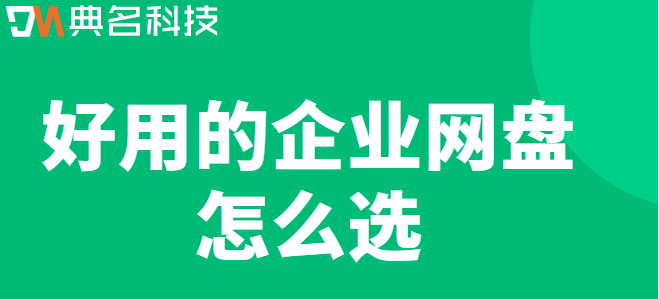 云盘企业厂商:好用的企业网盘怎么选