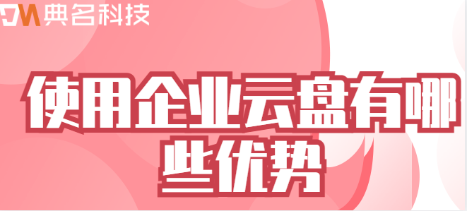 企业云盘可以用吗？使用企业云盘有哪些优势