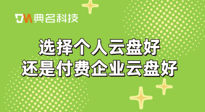 选择个人云盘好还是付费企业云盘好