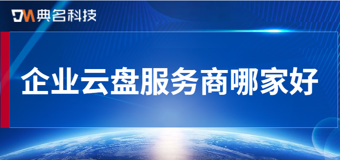 云盘厂商:企业云盘服务商哪家好