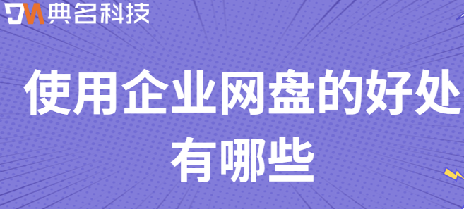 企业云盘是:使用企业网盘的好处有哪些