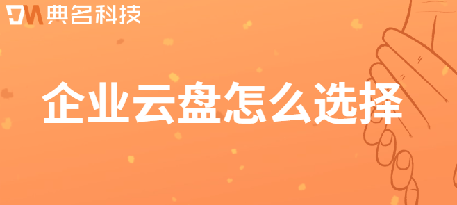 企业云盘排行榜:企业网盘怎么选择
