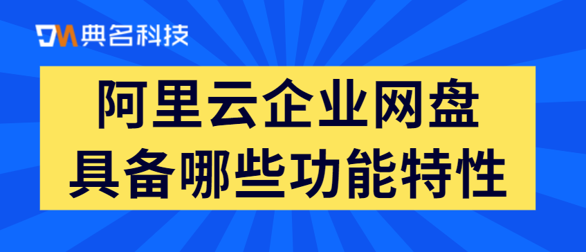 阿里云企业网盘具备哪些功能特性