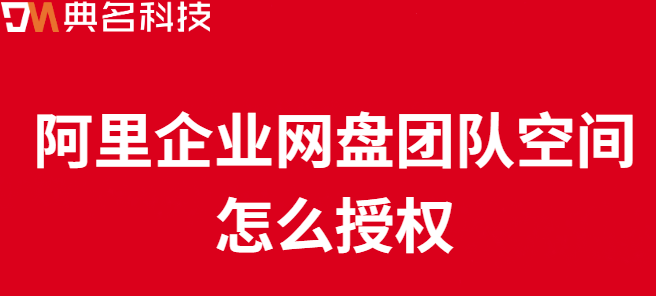 企业云盘 权限：阿里企业网盘团队空间怎么授权