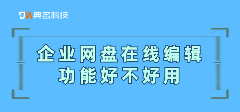 企业网盘在线编辑功能好不好用