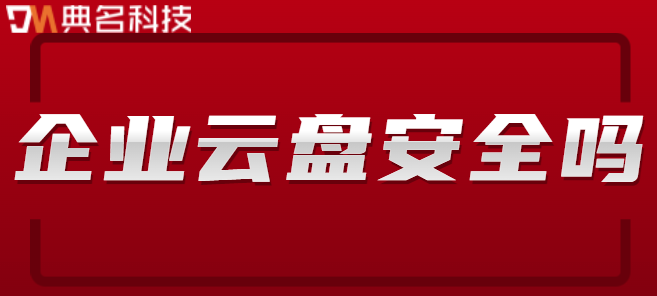企业云盘安全吗?阿里云企业网盘安全性如何