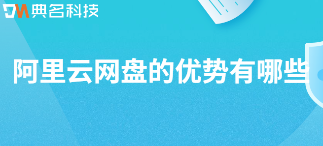 企业云盘优势:阿里云网盘的优势有哪些