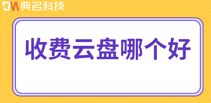 企业用云盘办公：收费云盘哪个好