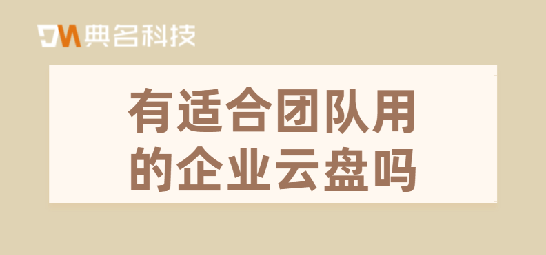 有适合团队用的企业云盘吗