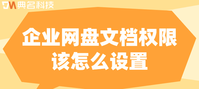 企业云盘的权限:企业网盘文档权限该怎么设置