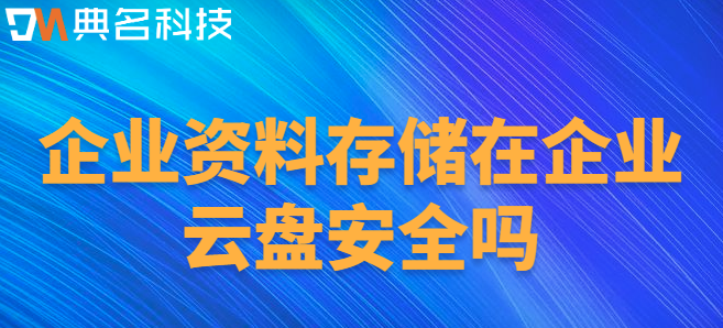 企业云盘安全：企业资料存储在企业云盘安全吗