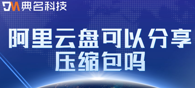 企业文件云盘服务:阿里云盘可以分享压缩包吗