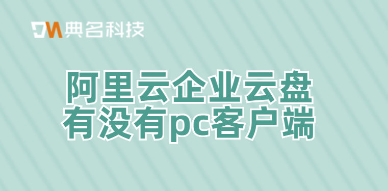 阿里云企业云盘有没有pc客户端