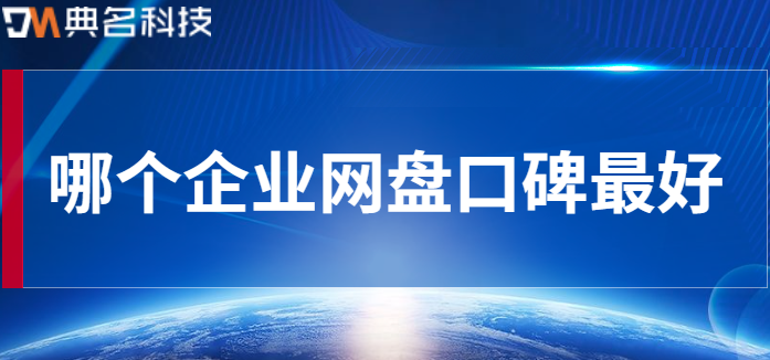 企业云盘 排行:哪个企业网盘口碑最好
