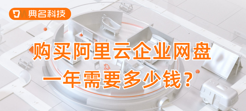企业网盘费用：购买阿里云企业网盘一年需要多少钱