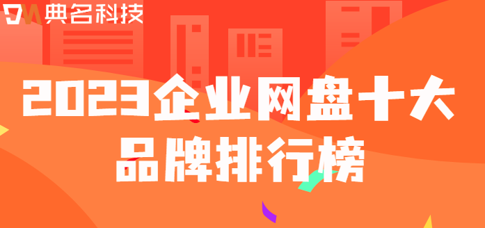 十大企业云盘排名:2023企业网盘十大品牌排行榜