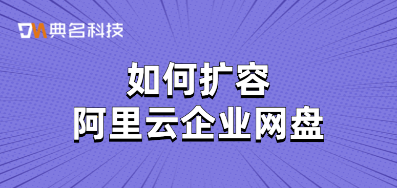 网盘扩容：如何扩容阿里云企业网盘