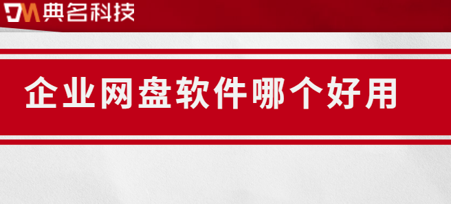 企业云盘服务端:企业网盘软件哪个好用