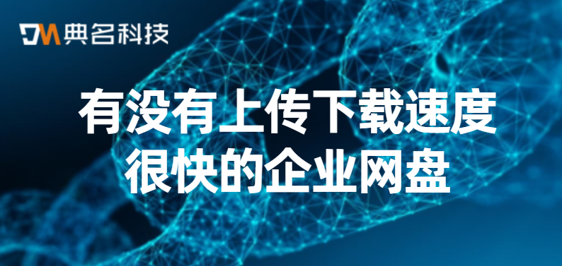 有没有上传下载速度很快的企业网盘