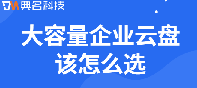超大企业云盘:大容量企业云盘该怎么选