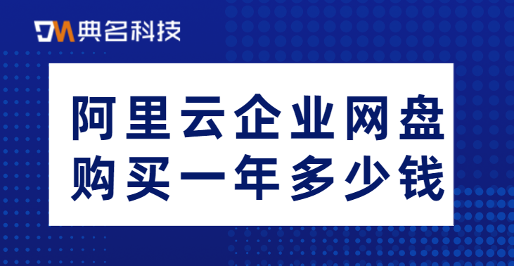 企业云盘收费标准:阿里云企业网盘购买一年多少钱