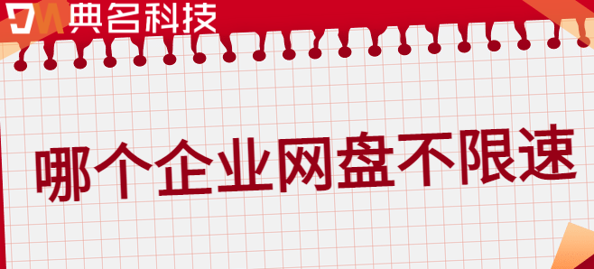 不限速企业云盘：哪个企业网盘不限速